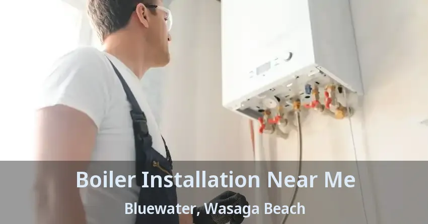 Boiler Installation Near Me Bluewater, Wasaga Beach - ON
