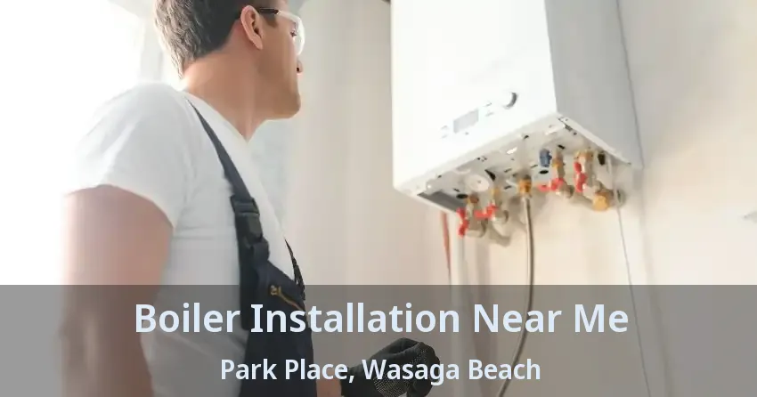 Boiler Installation Near Me Park Place, Wasaga Beach - ON